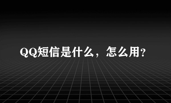 QQ短信是什么，怎么用？