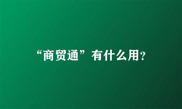 “商贸通”有什么用？