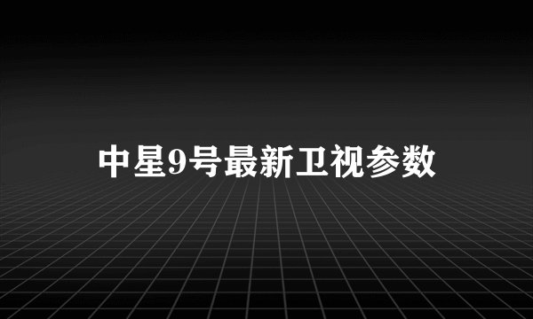 中星9号最新卫视参数