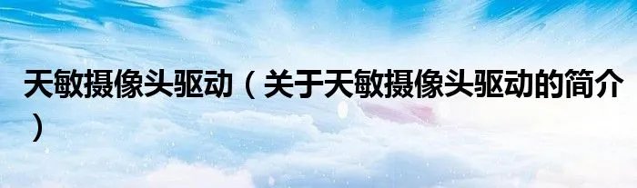 天敏摄像头驱动（关于天敏摄像头驱动的简介）