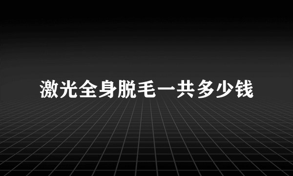 激光全身脱毛一共多少钱