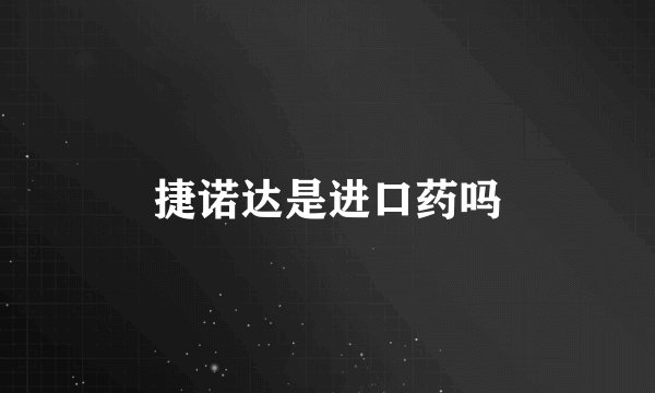 捷诺达是进口药吗