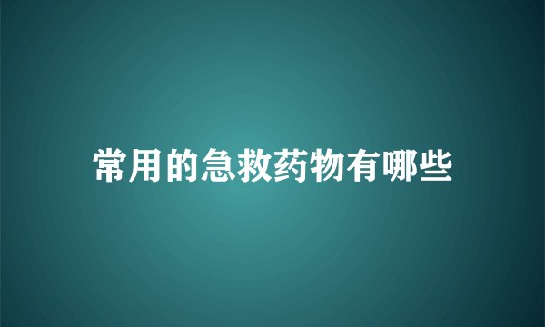 常用的急救药物有哪些