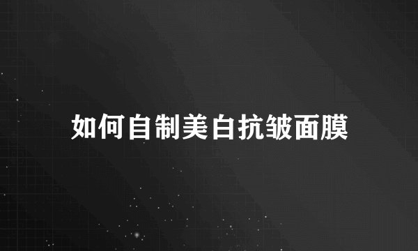 如何自制美白抗皱面膜