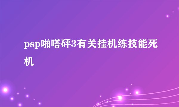 psp啪嗒砰3有关挂机练技能死机