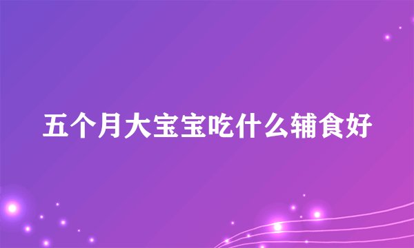 五个月大宝宝吃什么辅食好