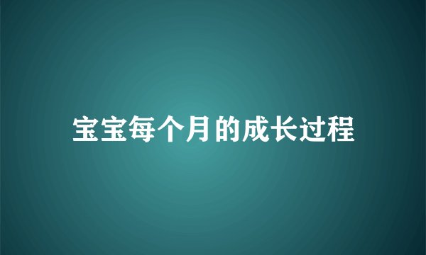 宝宝每个月的成长过程