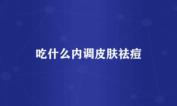 吃什么内调皮肤祛痘