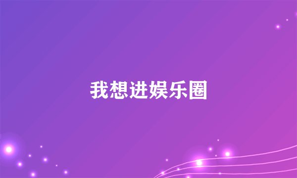 我想进娱乐圈