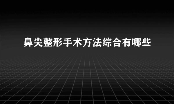 鼻尖整形手术方法综合有哪些