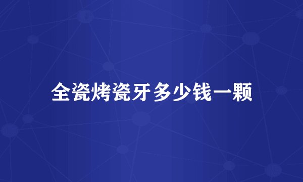 全瓷烤瓷牙多少钱一颗