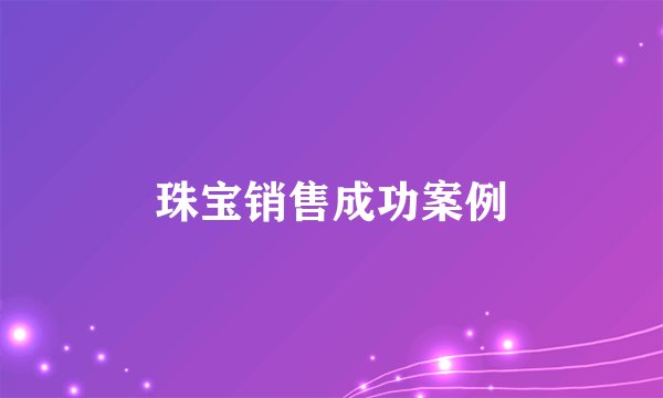 珠宝销售成功案例