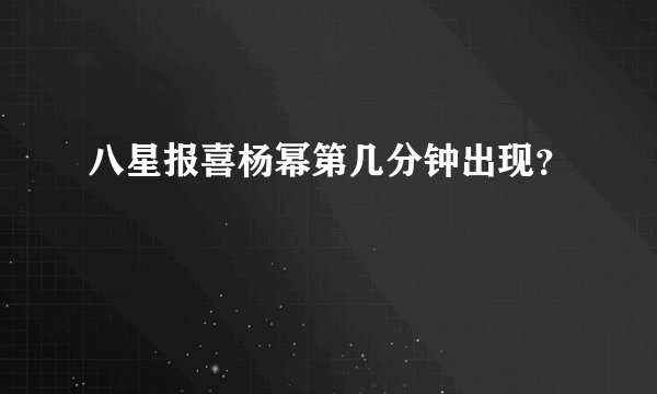 八星报喜杨幂第几分钟出现？