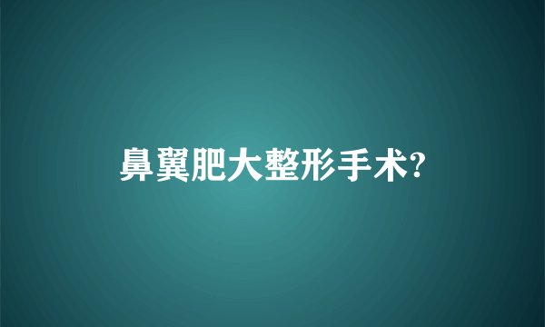鼻翼肥大整形手术?