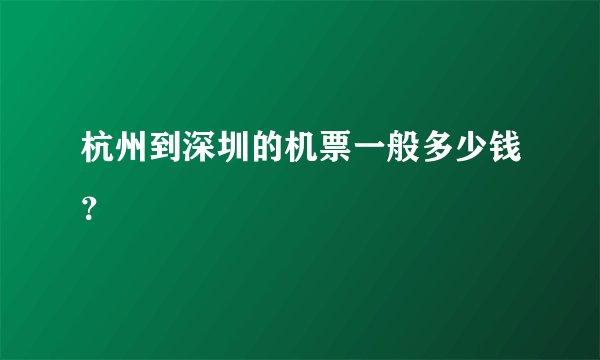 杭州到深圳的机票一般多少钱？