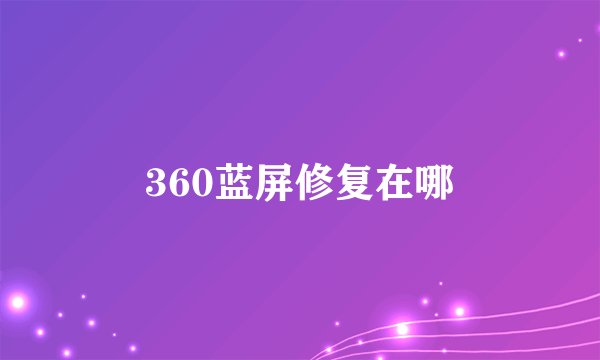 360蓝屏修复在哪