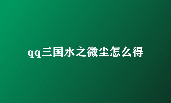 qq三国水之微尘怎么得