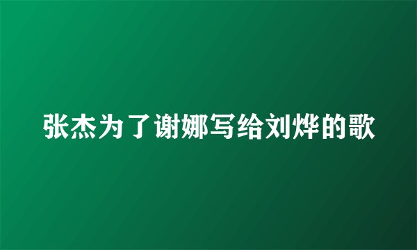 张杰为了谢娜写给刘烨的歌