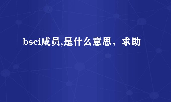 bsci成员,是什么意思，求助