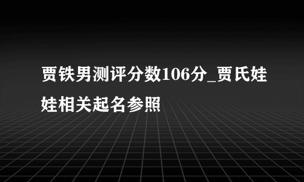 贾铁男测评分数106分_贾氏娃娃相关起名参照