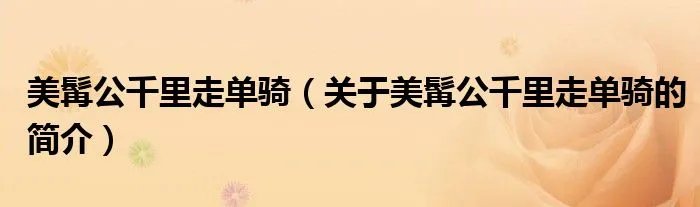美髯公千里走单骑（关于美髯公千里走单骑的简介）