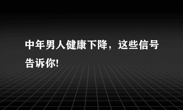 中年男人健康下降，这些信号告诉你!