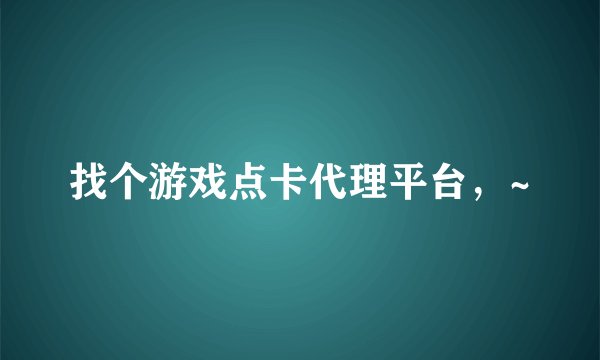 找个游戏点卡代理平台,~