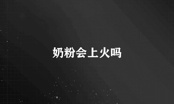 奶粉会上火吗