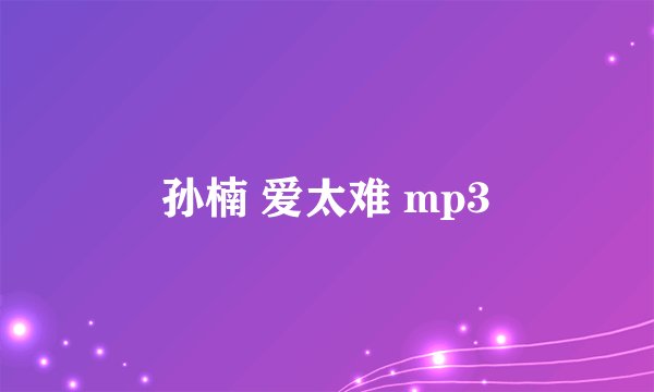 孙楠 爱太难 mp3