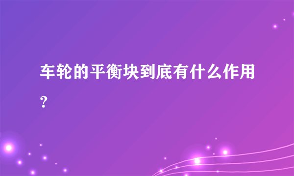车轮的平衡块到底有什么作用？