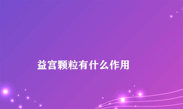 
    益宫颗粒有什么作用
  
