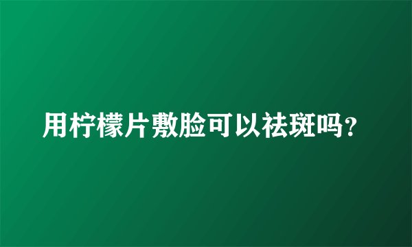 用柠檬片敷脸可以祛斑吗？