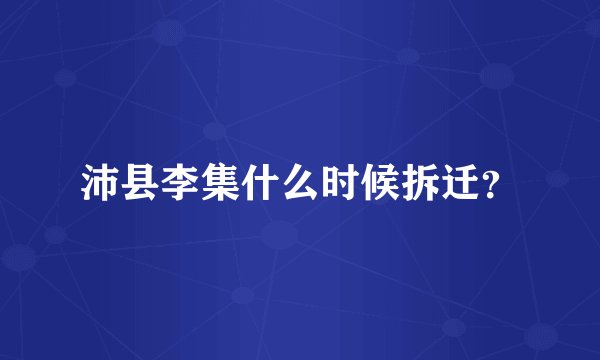 沛县李集什么时候拆迁？