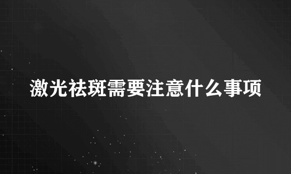 激光祛斑需要注意什么事项