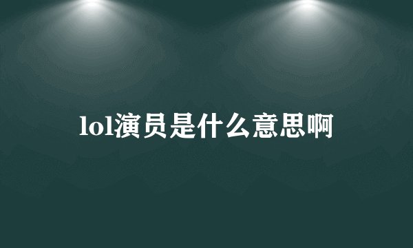 lol演员是什么意思啊