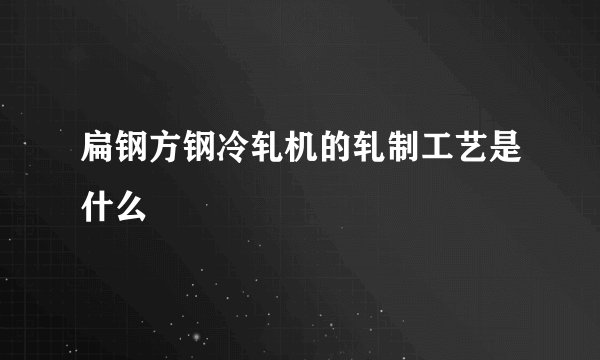 扁钢方钢冷轧机的轧制工艺是什么