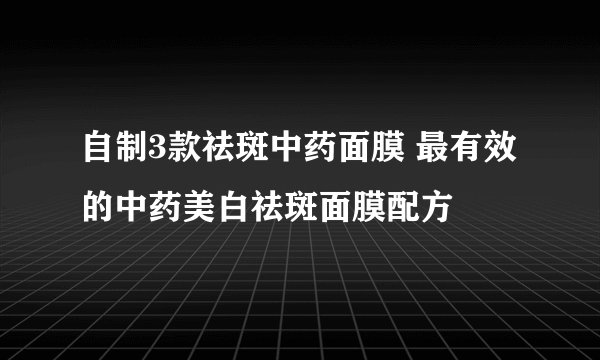 自制3款祛斑中药面膜 最有效的中药美白祛斑面膜配方