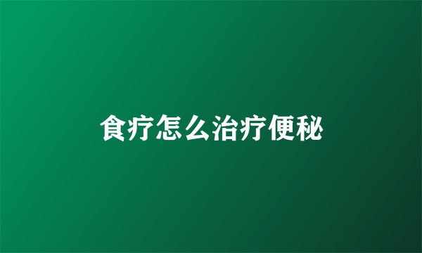 食疗怎么治疗便秘