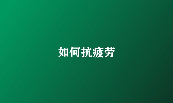 如何抗疲劳