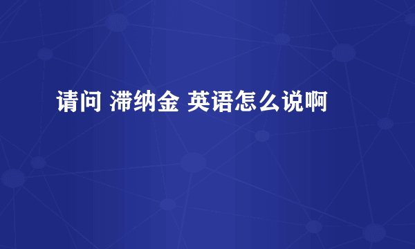 请问 滞纳金 英语怎么说啊