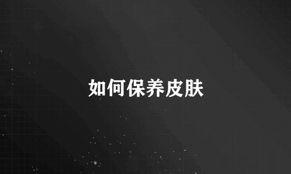 如何保养皮肤
