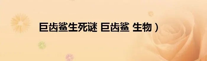 巨齿鲨生死谜 巨齿鲨 生物）