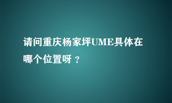 请问重庆杨家坪UME具体在哪个位置呀 ？