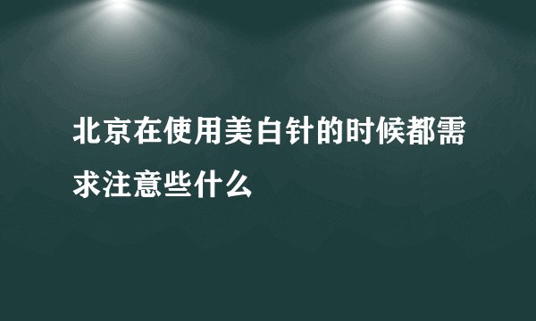 北京在使用美白针的时候都需求注意些什么
