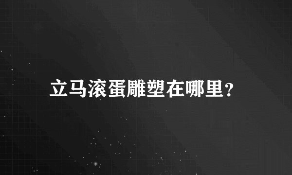 立马滚蛋雕塑在哪里?