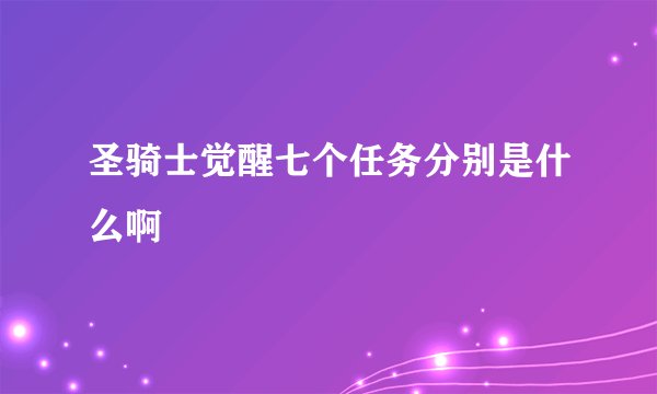 圣骑士觉醒七个任务分别是什么啊