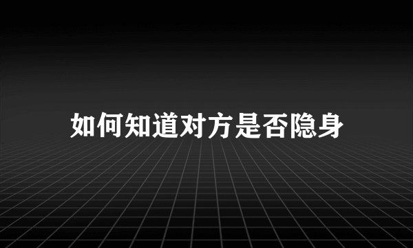 如何知道对方是否隐身