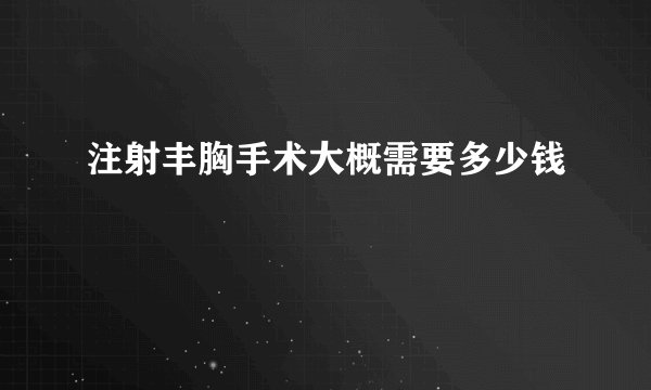 注射丰胸手术大概需要多少钱