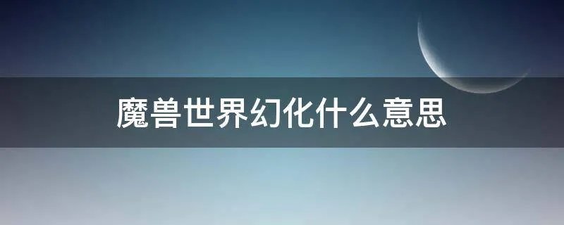 魔兽世界幻化什么意思