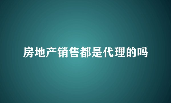 房地产销售都是代理的吗